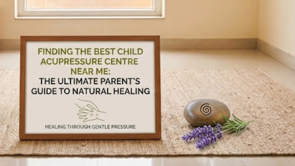 Finding the Best Child Acupressure Centre Near Me: The Ultimate Parent’s Guide to Natural Healing